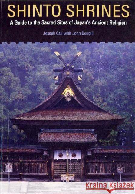 Shinto Shrines: A Guide to the Sacred Sites of Japan's Ancient Religion Cali, Joseph 9780824837136 0