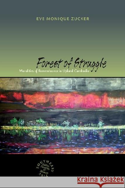 Forest of Struggle: Moralities of Remembrance in Upland Cambodia Zucker, Eve 9780824838058 University of Hawaii Press