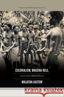 Colonialism, Maasina Rule, and the Origins of Malaitan Kastom Akin, David W. 9780824838140 University Press of Hawaii