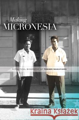 Making Micronesia: A Political Biography of Tosiwo Nakayama Hanlon, David L. 9780824838461 University of Hawai'i Press