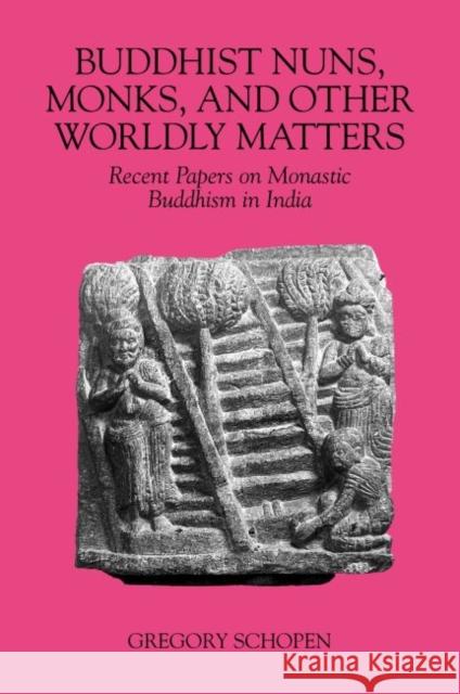 Buddhist Nuns, Monks, and Other Worldly Matters: Recent Papers on Monastic Buddhism in India Gregory Schopen 9780824838805 University of Hawaii Press
