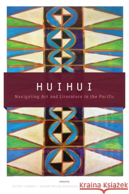Huihui: Navigating Art and Literature in the Pacific Carroll, Jeffrey 9780824838959