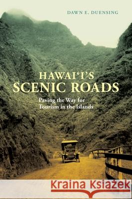 Hawai'i's Scenic Roads: Paving the Way for Tourism in the Islands Dawn E. Duensing 9780824839284 University of Hawaii Press,