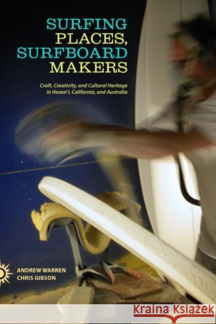 Surfing Places, Surfboard Makers: Craft, Creativity, and Cultural Heritage in Hawai'i, California, and Australia Warren, Andrew 9780824839437 University of Hawaii Press