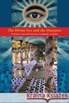 The Divine Eye and the Diaspora: Vietnamese Syncretism Becomes Transpacific Caodaism Professor Janet Hoskins   9780824840044 University of Hawai'i Press