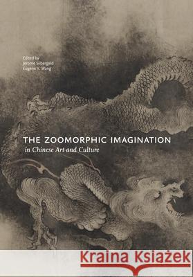 The Zoomorphic Imagination in Chinese Art and Culture Jerome Silbergeld Eugene Y. Wang  9780824846763 University of Hawai'i Press