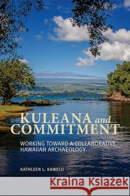 Kuleana and Commitment: Working Toward a Collaborative Hawaiian Archaeology Kathleen Kawelu   9780824846800 University of Hawai'i Press
