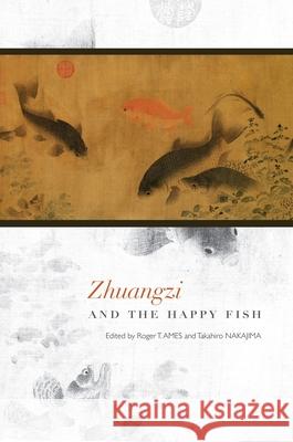 Zhuangzi and the Happy Fish Roger T. Ames Takahiro Nakajima  9780824846831