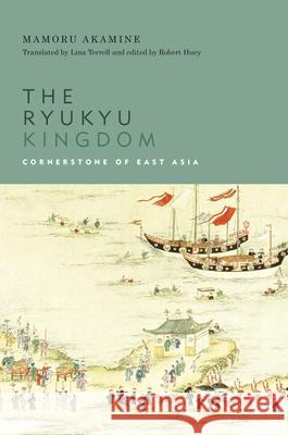 The Ryukyu Kingdom: Cornerstone of East Asia Mamoru Akamine Robert Huey Lina Terrell 9780824855178
