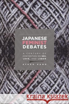 Japanese Feminist Debates: A Century of Contention on Sex, Love, and Labor Ayako Kano   9780824855802