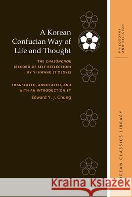 A Korean Confucian Way of Life and Thought: The Chasŏngnok (Record of Self-Reflection) by Yi Hwang (t'Oegye) Chung, Edward Y. J. 9780824855840