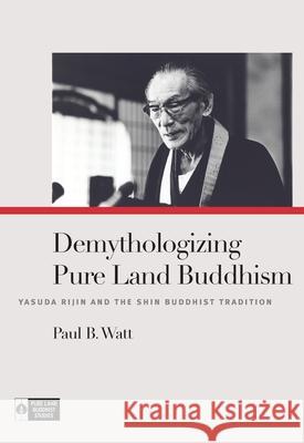 Demythologizing Pure Land Buddhism: Yasuda Rijin and the Shin Buddhist Tradition Paul B. Watt   9780824856328 University of Hawai'i Press