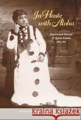 In Haste with Aloha: Letters and Diaries of Queen Emma, 1881-1885 David W. Forbes 9780824857837 University of Hawaii Press