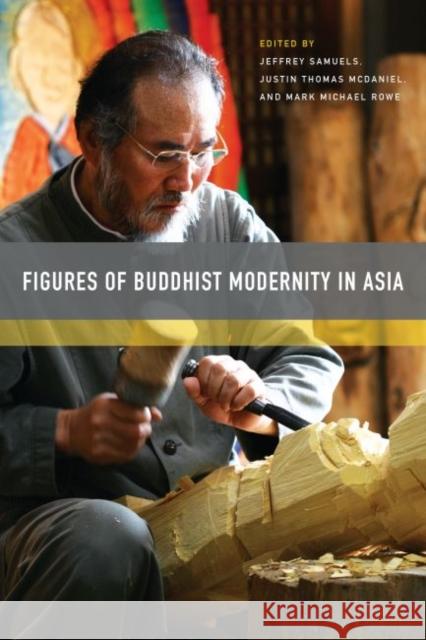 Figures of Buddhist Modernity in Asia Jeffrey Samuels Justin Thomas McDaniel Mark Michael Rowe 9780824858551 University of Hawaii Press