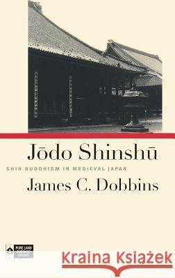 Jodo Shinshu: Shin Buddhism in Medieval Japan James C. Dobbins 9780824859053