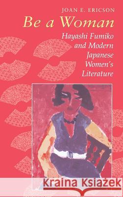 Be a Woman: Hayashi Fumiko and Modern Japanese Women's Literature Joan E. Ericson Fumiko Hayashi 9780824859107 University of Hawaii Press