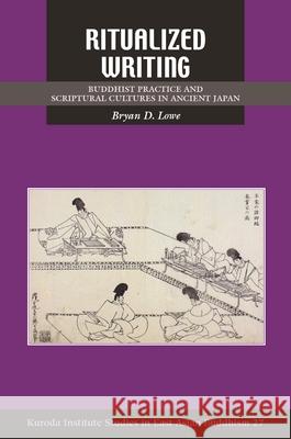 Ritualized Writing: Buddhist Practice and Scriptural Cultures in Ancient Japan Bryan D. Lowe 9780824859404 University of Hawaii Press