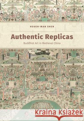 Authentic Replicas: Buddhist Art in Medieval China Hsueh-Man Shen 9780824867058 University of Hawaii Press
