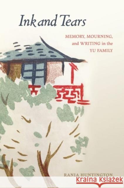 Ink and Tears: Memory, Mourning, and Writing in the Yu Family Rania Huntington 9780824867096 University of Hawaii Press
