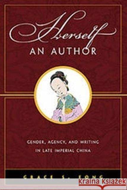 Herself an Author: Gender, Agency, and Writing in Late Imperial China Grace S. Fong   9780824867690