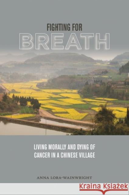 Fighting for Breath: Living Morally and Dying of Cancer in a Chinese Village Anna Lora-Wainwright   9780824867737