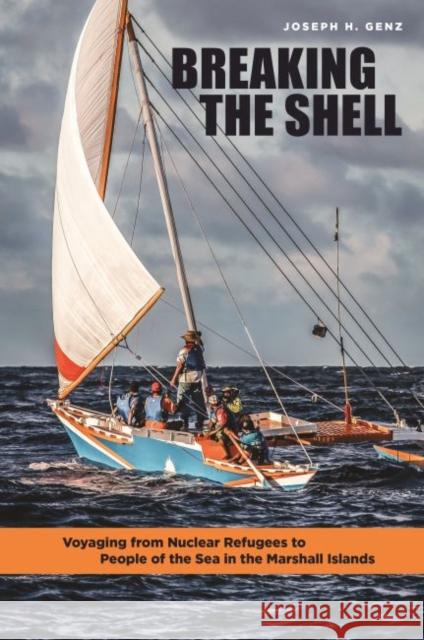 Breaking the Shell: Voyaging from Nuclear Refugees to People of the Sea in the Marshall Islands Joseph H. Genz 9780824867911 University of Hawaii Press