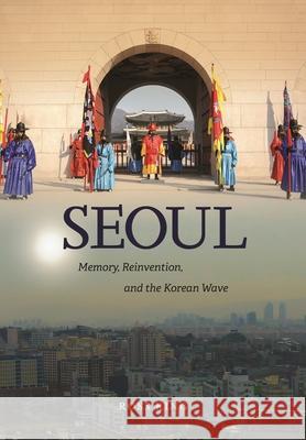 Seoul: Memory, Reinvention, and the Korean Wave Ross King 9780824872052