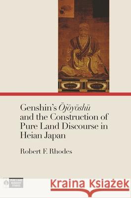 Genshin's Ōjōyōshū And the Construction of Pure Land Discourse in Heian Japan Rhodes, Robert F. 9780824872489 University of Hawaii Press
