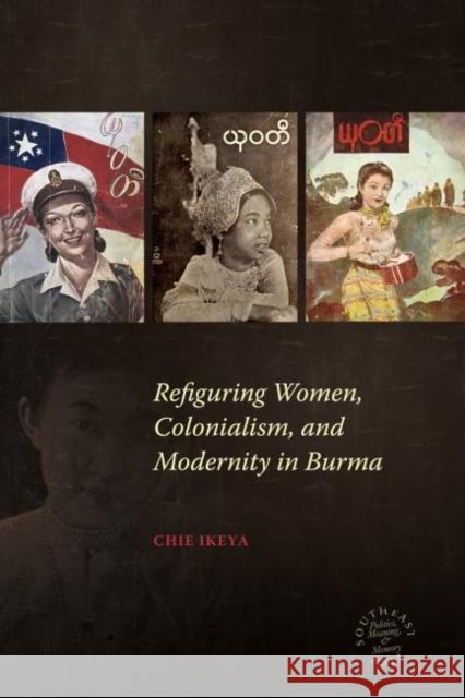 Refiguring Women, Colonialism, and Modernity in Burma Chie Ikeya 9780824872816 University of Hawaii Press