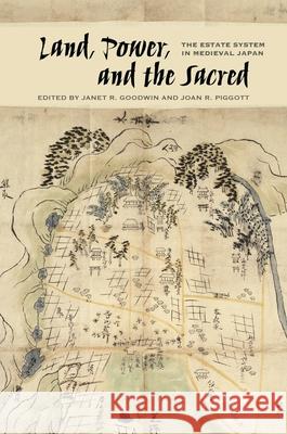 Land, Power, and the Sacred: The Estate System in Medieval Japan Janet R. Goodwin Joan R. Piggott Kristina Buhrman 9780824872939
