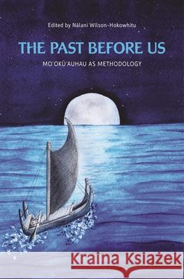 The Past Before Us: Moʻokūʻauhau as Methodology Wilson-Hokowhitu, Nālani 9780824873387 University of Hawaii Press
