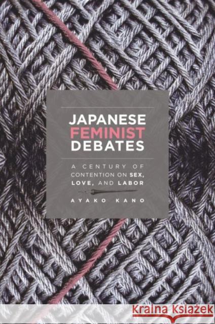 Japanese Feminist Debates: A Century of Contention on Sex, Love, and Labor Ayako Kano 9780824873813