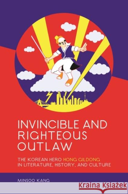 Invincible and Righteous Outlaw: The Korean Hero Hong Gildong in Literature, History, and Culture Minsoo Kang 9780824874421 University of Hawaii Press