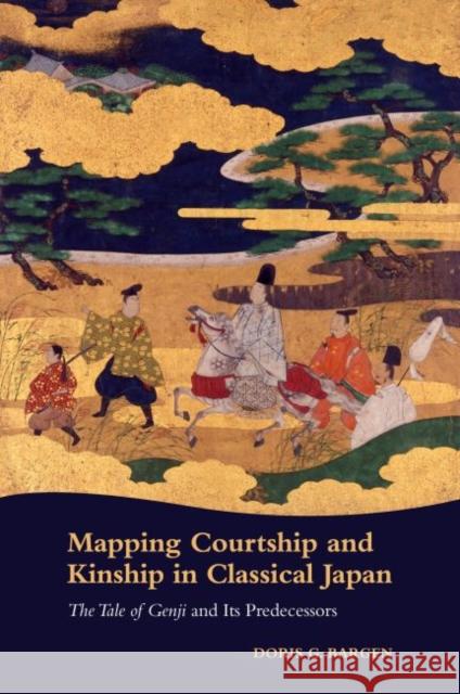 Mapping Courtship and Kinship in Classical Japan: The Tale of Genji and Its Predecessors Doris G. Bargen 9780824875091