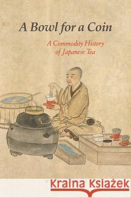 A Bowl for a Coin: A Commodity History of Japanese Tea William Wayne Farris 9780824876609 University of Hawaii Press