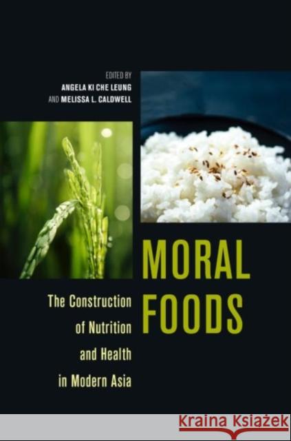Moral Foods: The Construction of Nutrition and Health in Modern Asia Angela Ki Che Leung Melissa L. Caldwell Ku 9780824876708