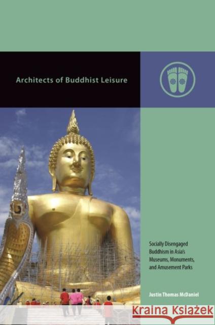 Architects of Buddhist Leisure: Socially Disengaged Buddhism in Asia S Museums, Monuments, and Amusement Parks Justin Thomas McDaniel Mark Michael Rowe 9780824876753 University of Hawaii Press
