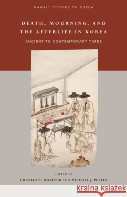 Death, Mourning, and the Afterlife in Korea: Ancient to Contemporary Times Charlotte Horlyck Michael J. Pettid Min Sun Kim 9780824876760