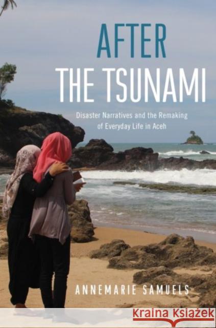 After the Tsunami: Disaster Narratives and the Remaking of Everyday Life in Aceh Annemarie Samuels 9780824878269 University of Hawaii Press
