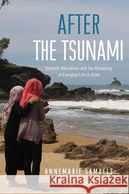 After the Tsunami: Disaster Narratives and the Remaking of Everyday Life in Aceh Annemarie Samuels 9780824878269 University of Hawaii Press