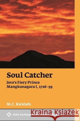 Soul Catcher: Java's Fiery Prince Mangkunagara I, 1726-1795 M. C. Ricklefs 9780824878665
