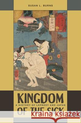 Kingdom of the Sick: A History of Leprosy and Japan Susan L. Burns 9780824879013