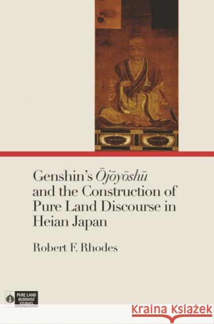 Genshin's Ōjōyōshū And the Construction of Pure Land Discourse in Heian Japan Rhodes, Robert F. 9780824879280