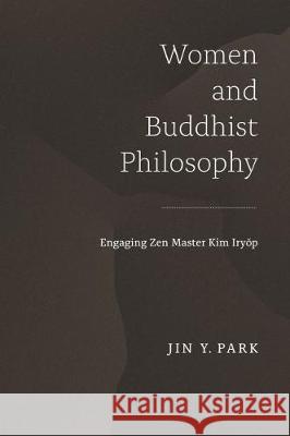 Women and Buddhist Philosophy: Engaging Zen Master Kim Iryŏp Park, Jin y. 9780824879365 University of Hawaii Press