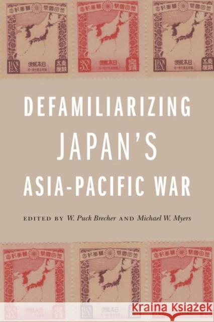 Defamiliarizing Japan's Asia-Pacific War W. Puck Brecher Michael W. Myers A. Carly Buxton 9780824879679