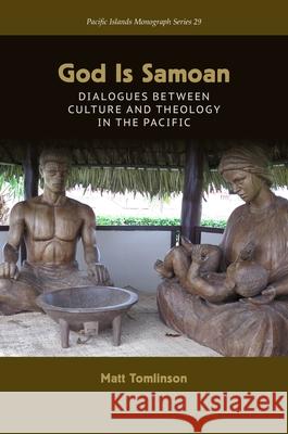 God Is Samoan: Dialogues Between Culture and Theology in the Pacific Matt Tomlinson Tarcisius Kabutaulaka 9780824880972 University of Hawaii Press