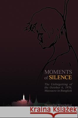 Moments of Silence: The Unforgetting of the October 6, 1976, Massacre in Bangkok Thongchai Winichakul 9780824882334 University of Hawaii Press