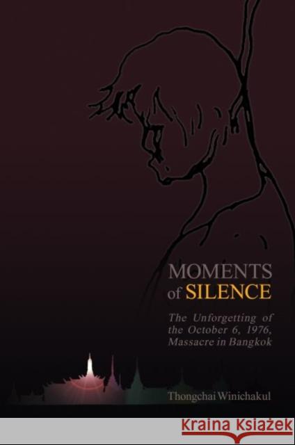 Moments of Silence: The Unforgetting of the October 6, 1976, Massacre in Bangkok Thongchai Winichakul 9780824882341 University of Hawaii Press
