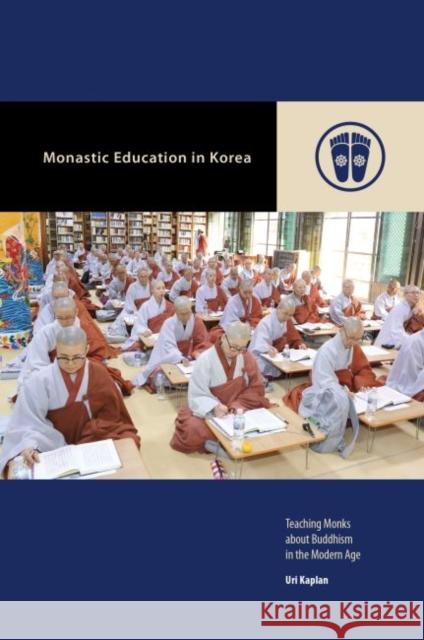 Monastic Education in Korea: Teaching Monks about Buddhism in the Modern Age Uri Kaplan Mark Michael Rowe 9780824882389