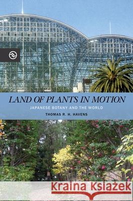 Land of Plants in Motion: Japanese Botany and the World Thomas R. H. Havens Anand A. Yang Kieko Matteson 9780824882891
